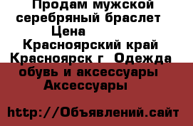 Продам мужской серебряный браслет › Цена ­ 2 500 - Красноярский край, Красноярск г. Одежда, обувь и аксессуары » Аксессуары   